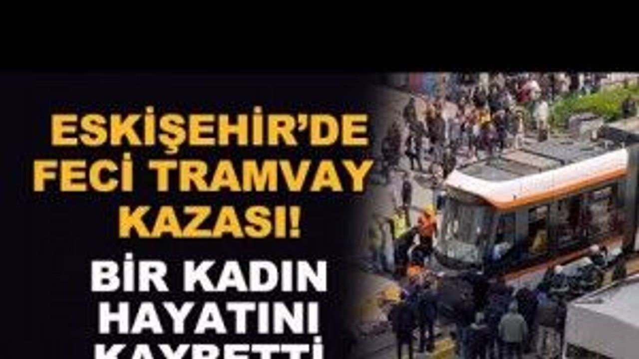 Eskişehir'de tramvay kazası! Bir kadın hayatını kaybetti