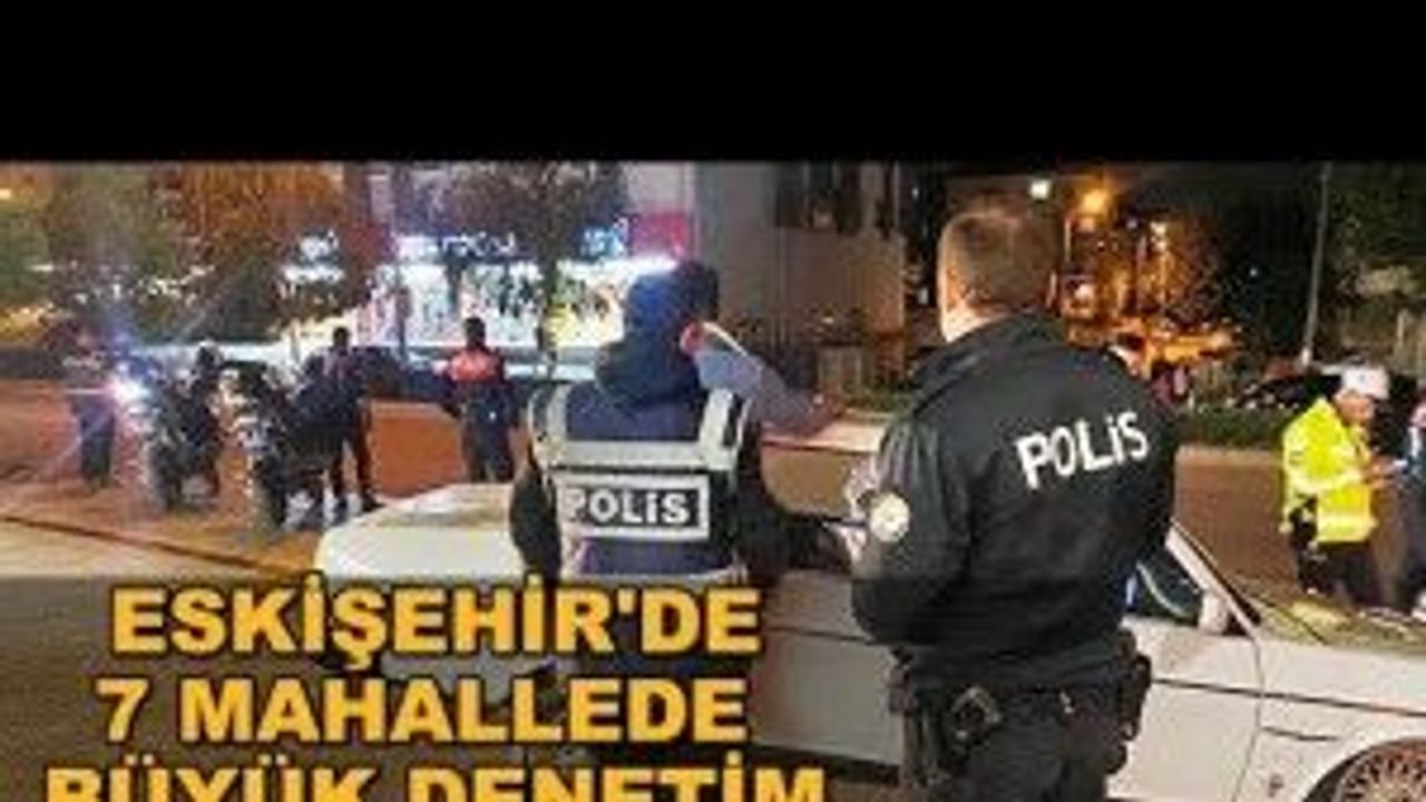Eskişehir'de 7 mahallede büyük denetim