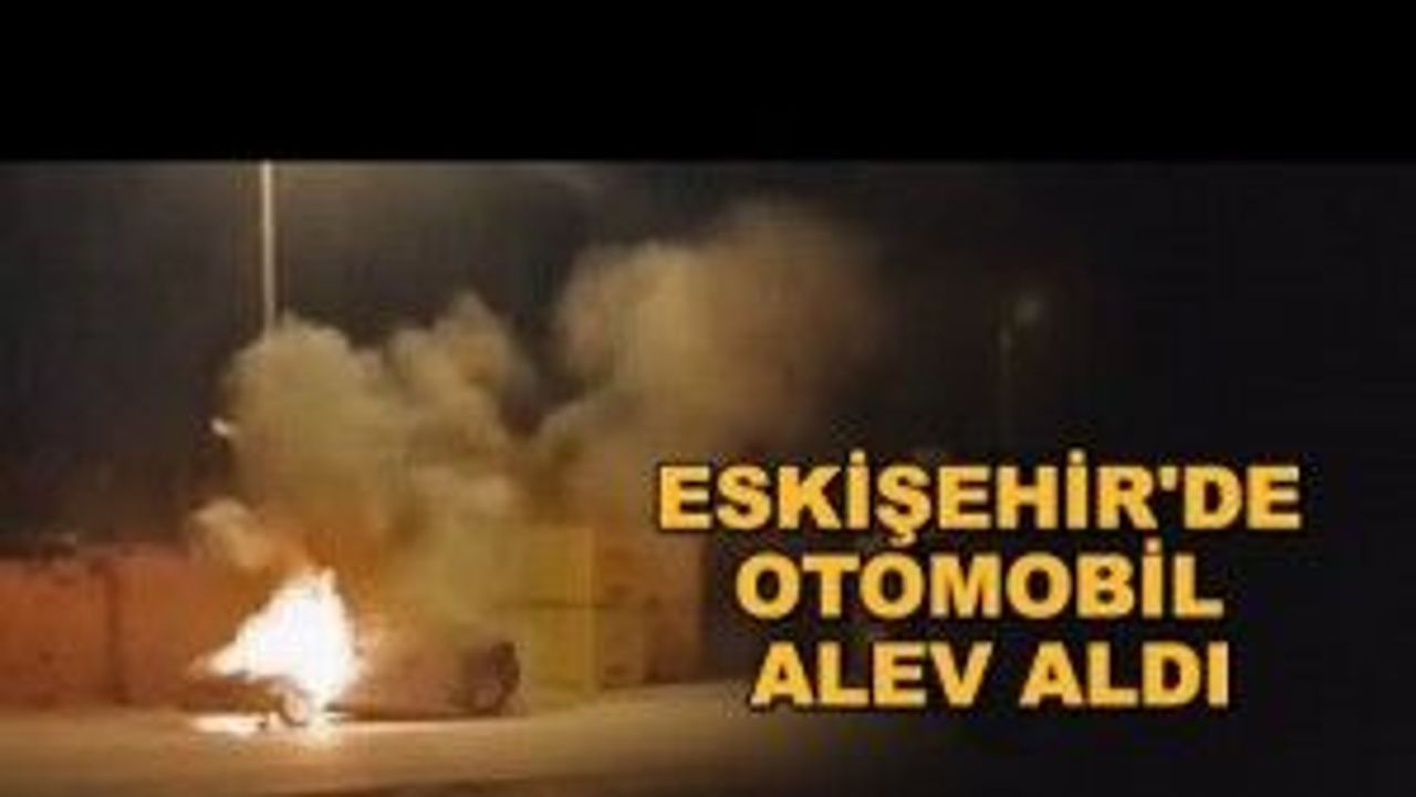 Eskişehir'de otomobil alev aldı