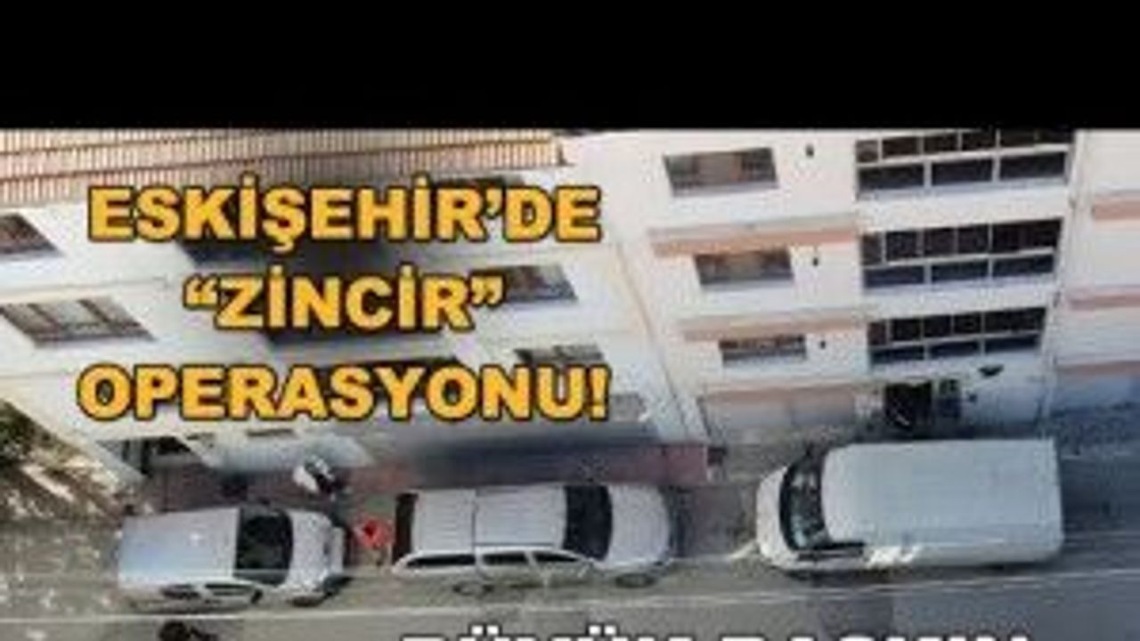 Eskişehir'de "zincir" operasyonu!