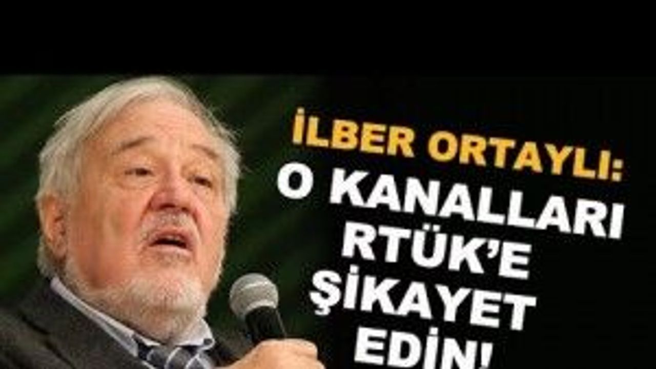 İlber Ortaylı: O kanalları Rtürk'e şikayet edin!