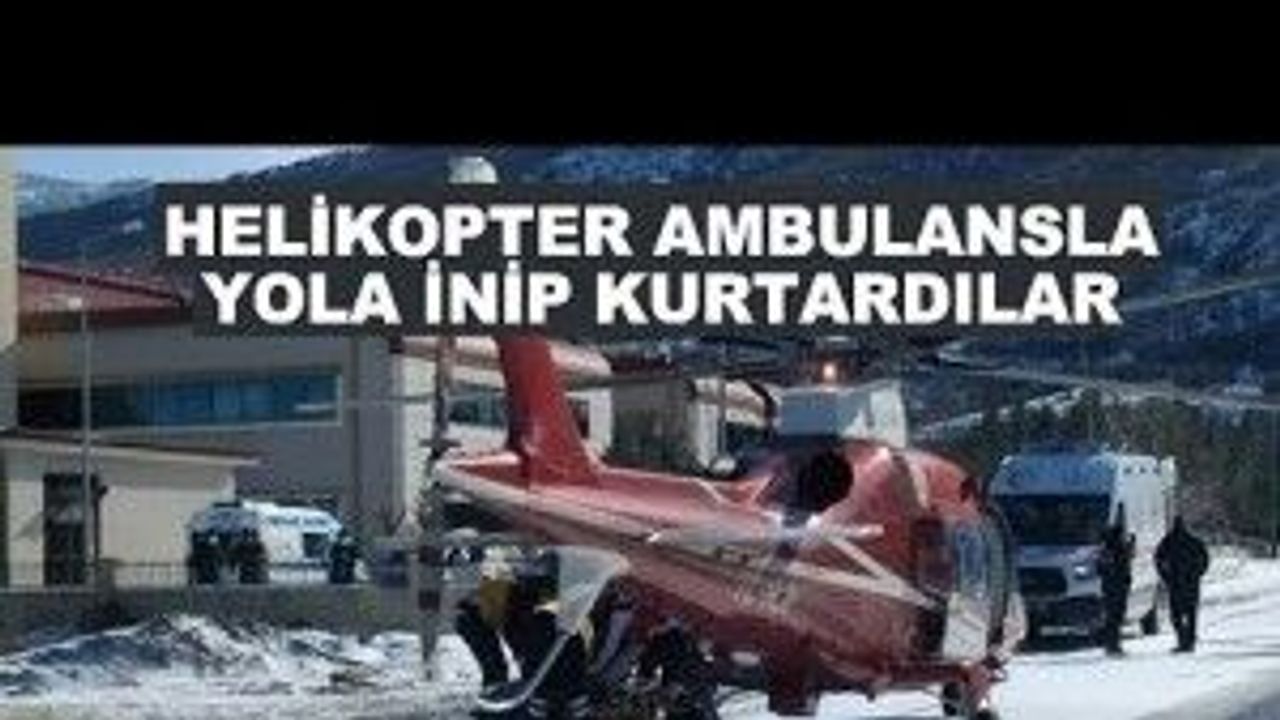 Helikopter ambulansla yola inip kurtardılar