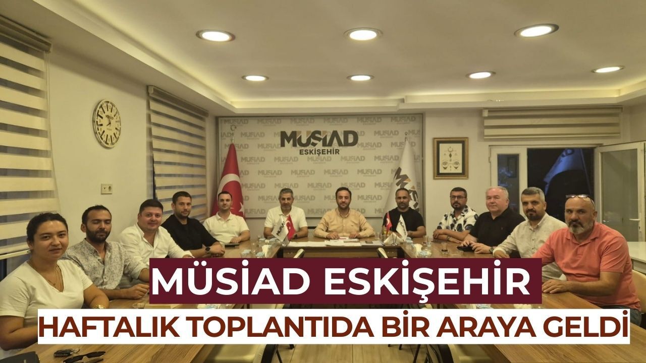 MÜSİAD Eskişehir şubesinde haftalık toplantı gerçekleştirildi